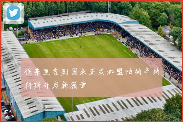 德弗里告别国米正式加盟帕纳辛纳科斯开启新篇章