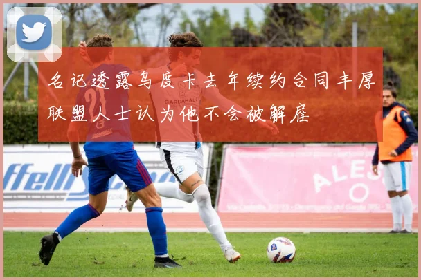 名记透露乌度卡去年续约合同丰厚联盟人士认为他不会被解雇