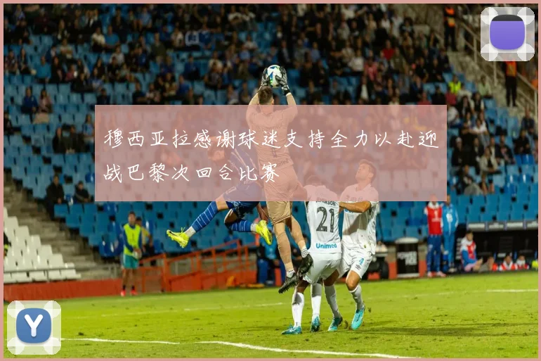 穆西亚拉感谢球迷支持全力以赴迎战巴黎次回合比赛