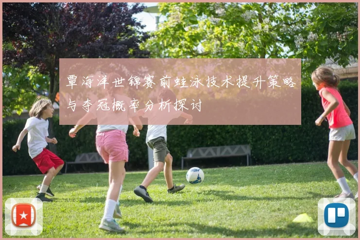 覃海洋世锦赛前蛙泳技术提升策略与夺冠概率分析探讨