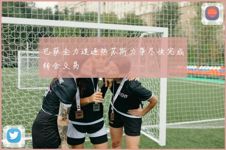 巴萨全力追逐热苏斯力争尽快完成转会交易