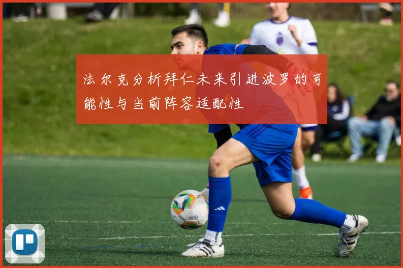 法尔克分析拜仁未来引进波罗的可能性与当前阵容适配性