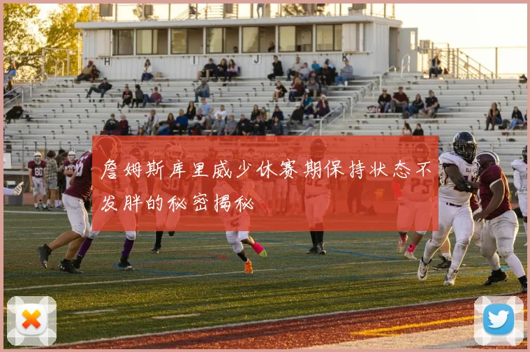 詹姆斯库里威少休赛期保持状态不发胖的秘密揭秘