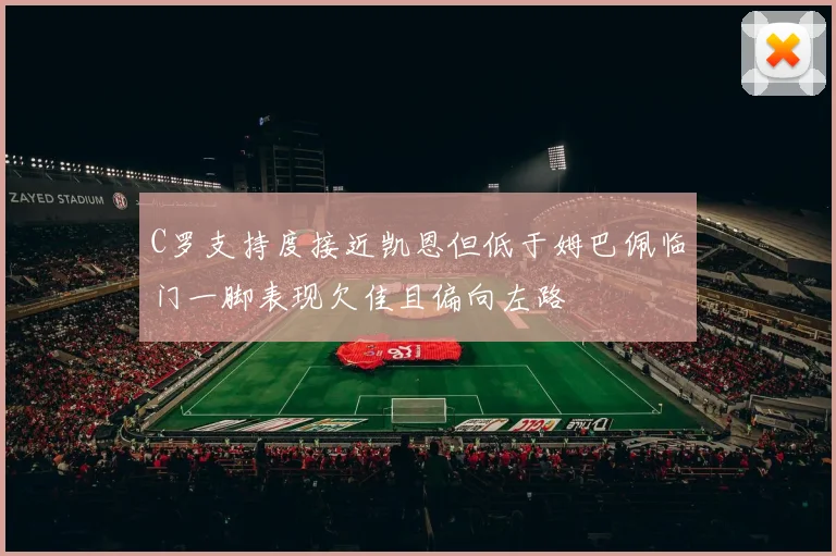 C罗支持度接近凯恩但低于姆巴佩临门一脚表现欠佳且偏向左路