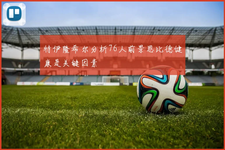 特伊隆希尔分析76人前景恩比德健康是关键因素