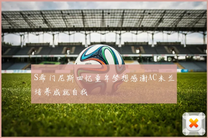 S希门尼斯回忆童年梦想感谢AC米兰培养成就自我