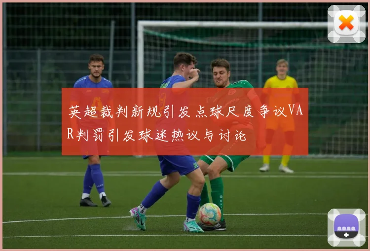英超裁判新规引发点球尺度争议VAR判罚引发球迷热议与讨论